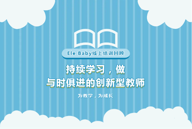Ele Baby線上培訓(xùn)回顧  持續(xù)學(xué)習(xí) 做與時俱進的創(chuàng)新型教師